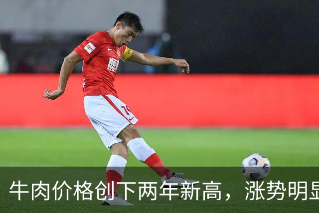 牛肉价格创下两年新高，涨势明显